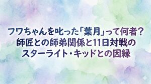 フワちゃんを叱った「葉月」って何者？師匠との師弟関係と11日対戦のスターライト・キッドとの因縁
