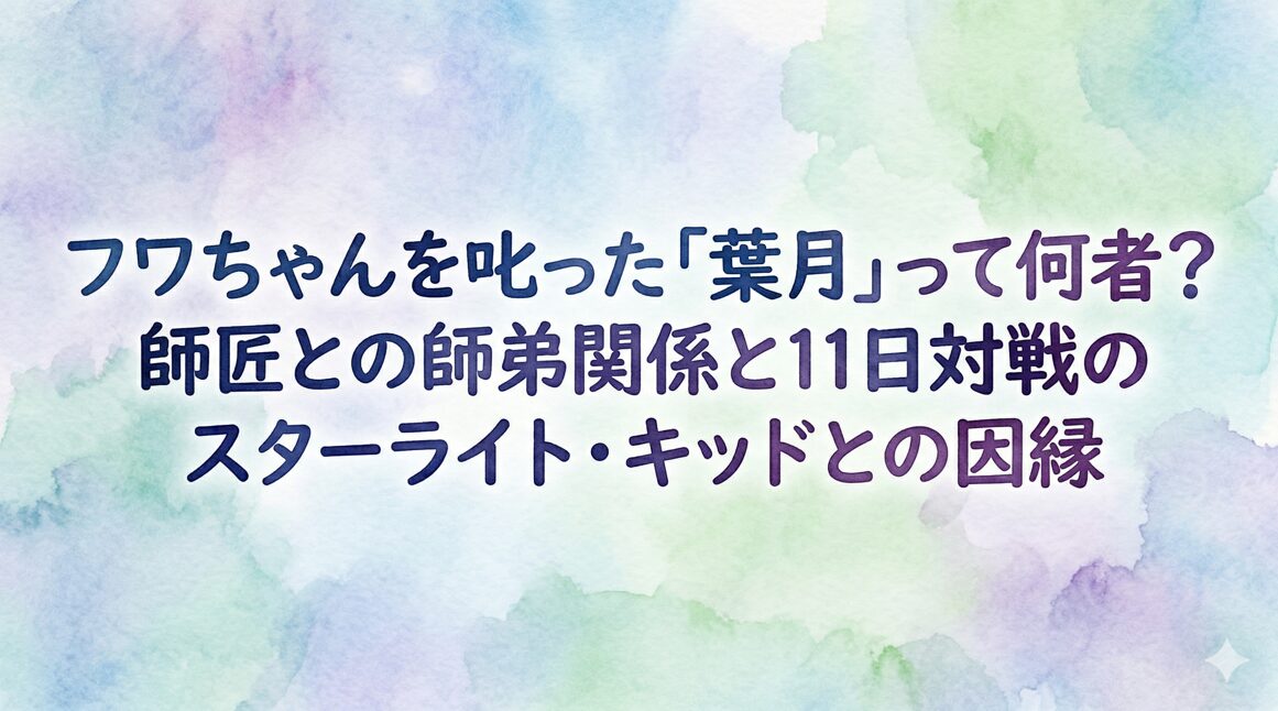 フワちゃんを叱った「葉月」って何者？師匠との師弟関係と11日対戦のスターライト・キッドとの因縁