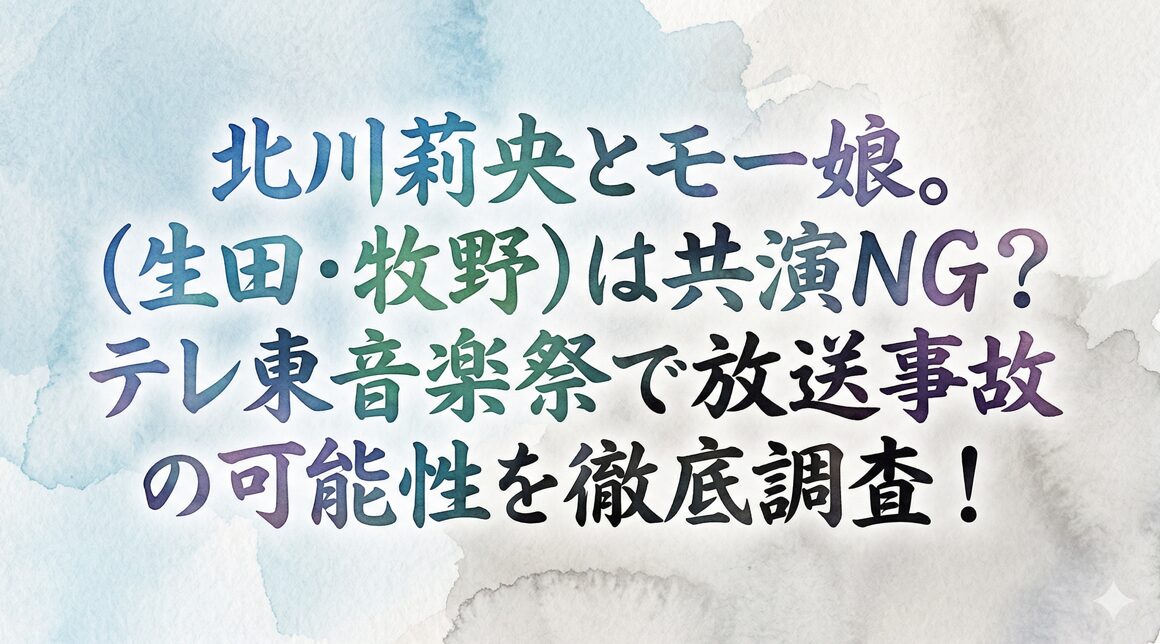 北川莉央とモー娘。(生田・牧野)は共演NG?テレ東音楽祭で放送事故の可能性を徹底調査!