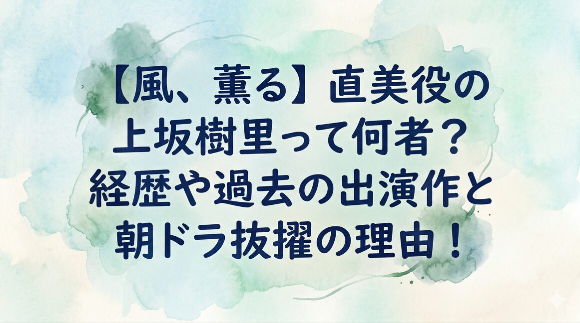【風、薫る】直美役の上坂樹里って何者?経歴や過去の出演作と朝ドラ抜擢の理由!