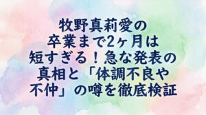 牧野真莉愛の卒業まで2ヶ月は短すぎる！急な発表の真相と「体調不良や不仲」の噂を徹底検証