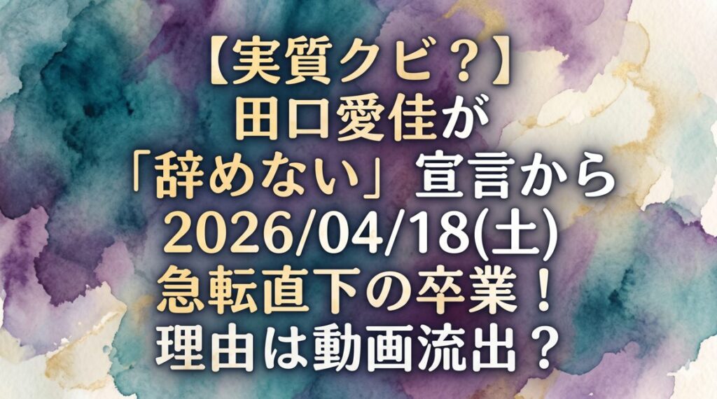 【実質クビ？】田口愛佳が「辞めない」宣言から急転直下の卒業！理由は動画流出？