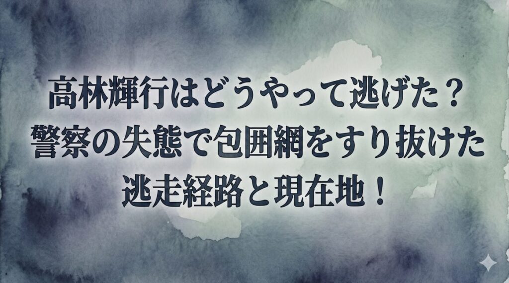高林輝行はどうやって逃げた？警察の失態で包囲網をすり抜けた逃走経路と現在地！