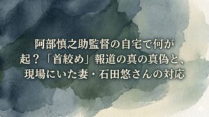 阿部慎之助監督の自宅で何が起きた？「首絞め」報道の真偽と、現場にいた妻・石田悠さんの対応
