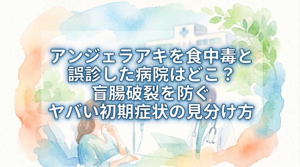 アンジェラアキを食中毒と誤診した病院はどこ？盲腸破裂を防ぐヤバい初期症状の見分け方