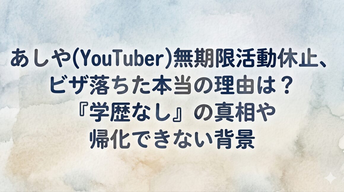 あしや(YouTuber)無期限休止、ビザ落ちた本当の理由は？「学歴なし」の真相や帰化できない背景