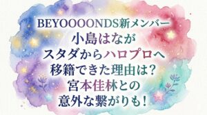 BEYOOOOONDS新メンバー小島はながスタダからハロプロへ移籍できた理由は？宮本佳林との意外な繋がりも！