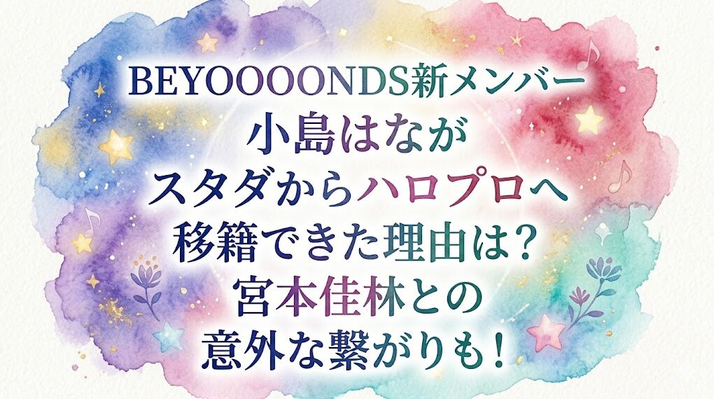 BEYOOOOONDS新メンバー小島はながスタダからハロプロへ移籍できた理由は?宮本佳林との意外な繋がりも!