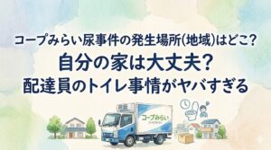 コープみらい尿事件の発生場所(地域)はどこ？自分の家は大丈夫？配達員のトイレ事情がヤバすぎる