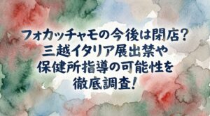 フォカッチャモの今後は閉店？三越イタリア展出禁や保健所指導の可能性を徹底調査！