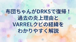 布団ちゃんがDRKSで復帰！過去の炎上理由とVARRELクビの経緯をわかりやすく解説