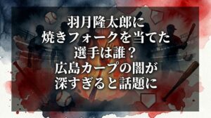 羽月隆太郎に焼きフォークを当てた選手は誰？広島カープの闇が深すぎると話題に