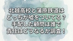 北越高校と蒲原鉄道はどっちが嘘をついてる？手配した顧問は誰で責任はどうなるか調査！