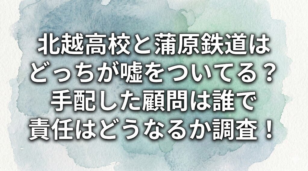 北越高校と蒲原鉄道はどっちが嘘をついてる？手配した顧問は誰で責任はどうなるか調査！