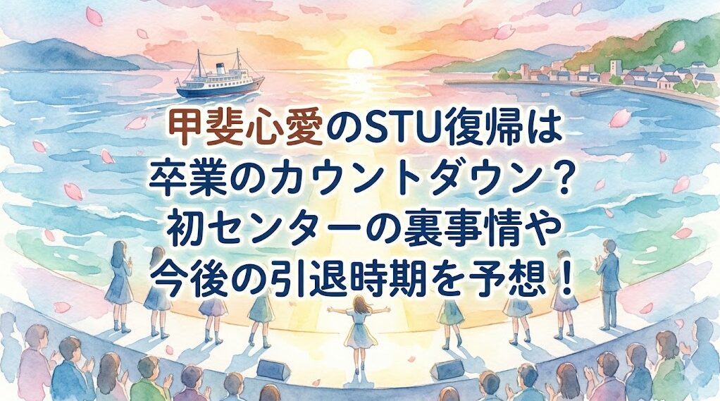 甲斐心愛のSTU復帰は卒業のカウントダウン?初センターの裏事情や今後の引退時期を予想!