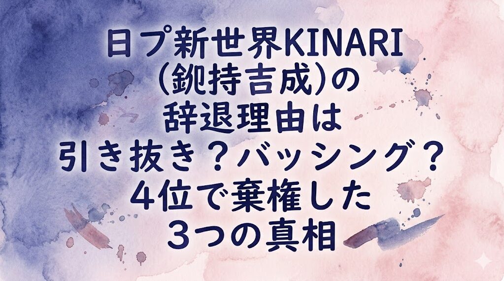 日プ新世界KINARI(釼持吉成)の辞退理由は引き抜き？バッシング？4位で棄権した3つの真相