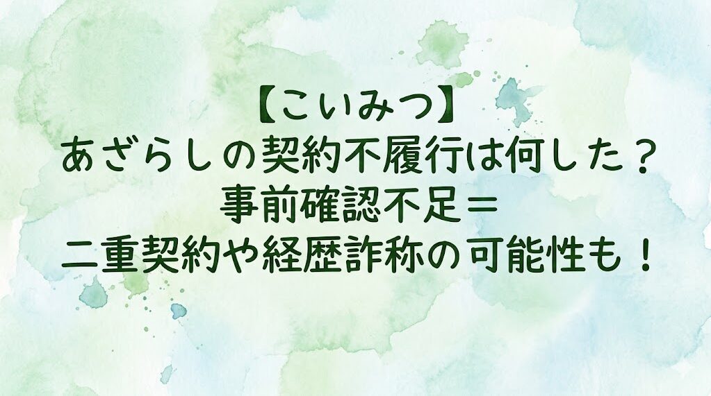 【こいみつ】あざらしの契約不履行は何した?事前確認不足=二重契約や経歴詐称の可能性も!