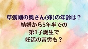 草彅剛の奥さん(嫁)の年齢は？結婚から5年半での第1子誕生で妊活の苦労も？