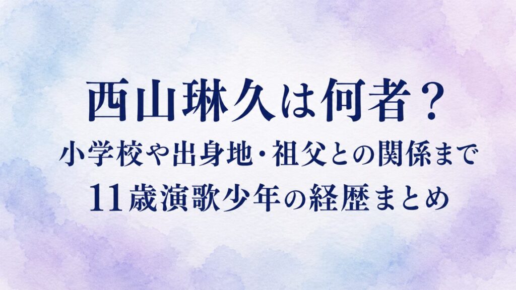 西山琳久は何者？小学校や出身地・祖父との関係まで11歳演歌少年の経歴まとめ
