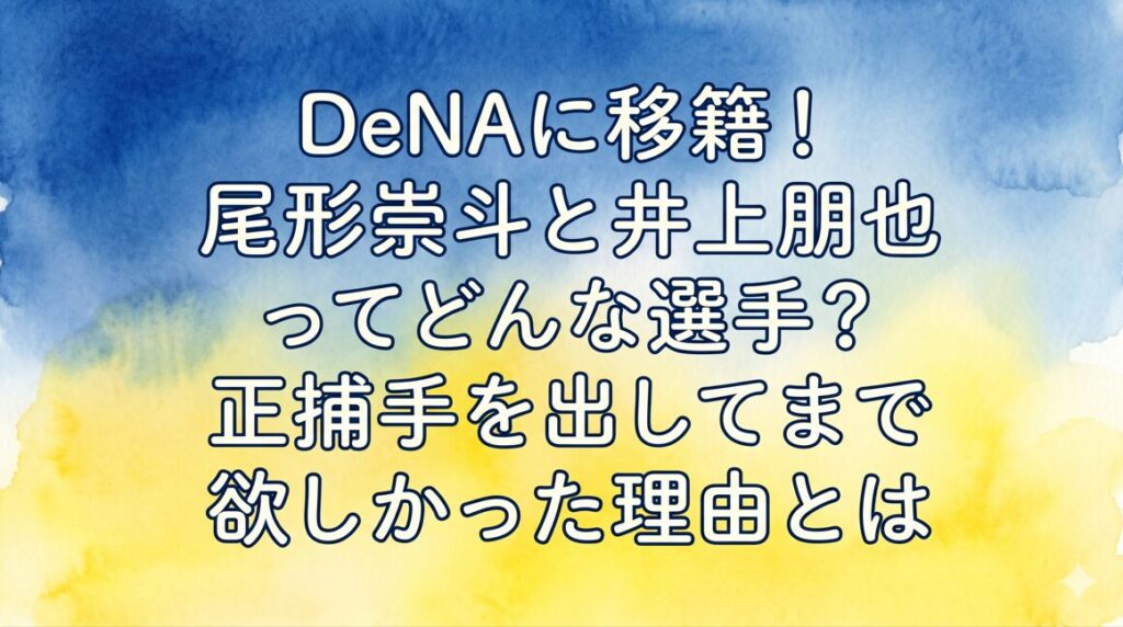 DeNAに移籍！尾形崇斗と井上朋也ってどんな選手？正捕手を出してまで欲しかった理由とは
