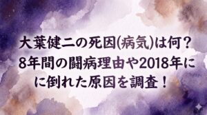 大葉健二の死因(病気)は何？8年間の闘病理由や2018年に倒れた原因を調査！