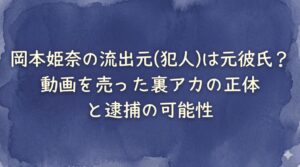 岡本姫奈の流出元(犯人)は元彼氏？動画を売った裏アカの正体と逮捕の可能性
