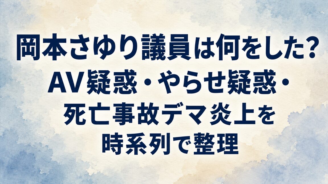 岡本さゆり議員は何をした？AV疑惑・やらせ疑惑・死亡事故デマ炎上を時系列で整理
