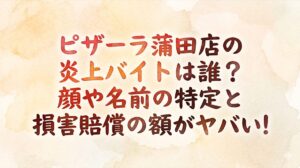 ピザーラ蒲田店の炎上バイトは誰？顔や名前の特定と損害賠償の額がヤバい！