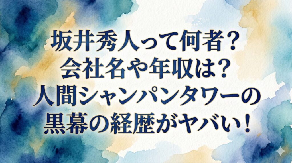坂井秀人って何者？会社名や年収は？人間シャンパンタワーの黒幕の経歴がヤバい！