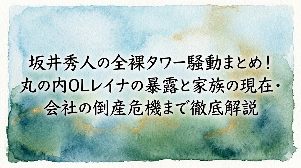 坂井秀人の全裸タワー騒動まとめ！丸の内OLレイナの暴露と家族の現在・会社の倒産危機まで徹底解説