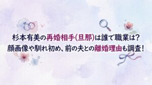 杉本有美の再婚相手(旦那)は誰で職業は？顔画像や馴れ初め、前の夫との離婚理由も調査！