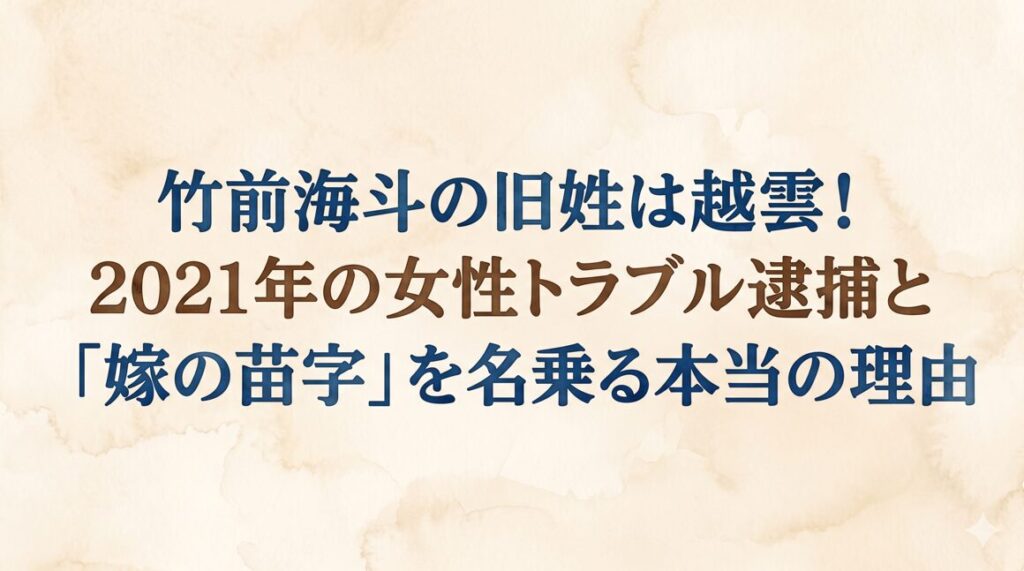 竹前海斗の旧姓は越雲！2021年の女性トラブル逮捕と「嫁の苗字」を名乗る本当の理由