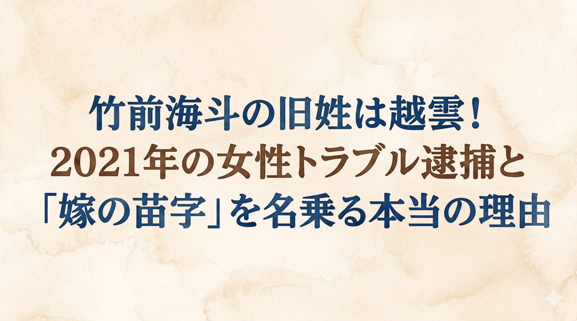 竹前海斗の旧姓は越雲！2021年の女性トラブル逮捕と「嫁の苗字」を名乗る本当の理由