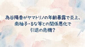 為谷陽香がヤマトリノの年齢暴露で炎上、南柚子・るな等との関係悪化で引退の危機？