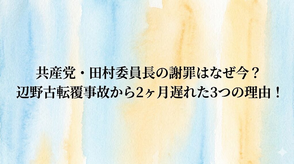 共産党・田村委員長の謝罪はなぜ今？辺野古転覆事故から2ヶ月遅れた3つの理由！