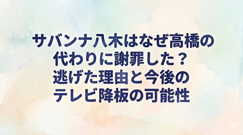 サバンナ八木はなぜ高橋の代わりに謝罪した？逃げた理由と今後のテレビ降板の可能性