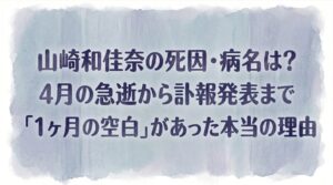 山崎和佳奈の死因・病名は？4月の急逝から訃報発表まで「1ヶ月の空白」があった本当の理由