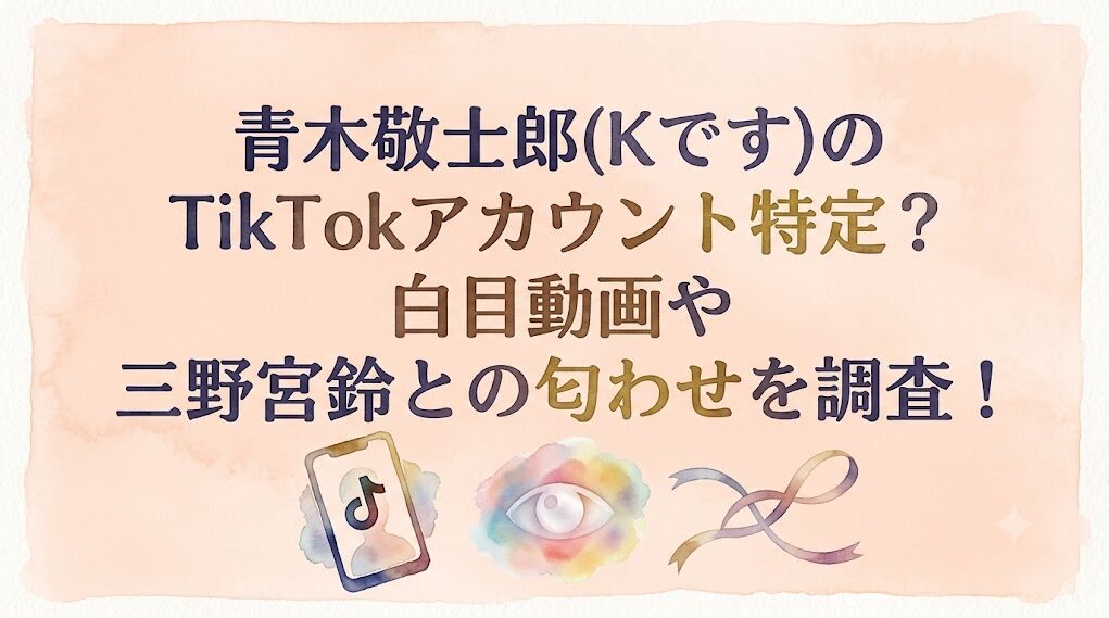 青木敬士郎(Kです)のTikTokアカウント特定？白目動画や三野宮鈴との匂わせを調査！