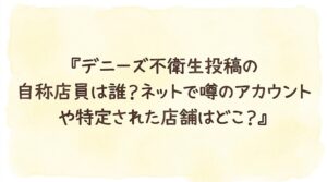 デニーズ不衛生投稿の自称店員は誰？ネットで噂のアカウントや特定された店舗はどこ？