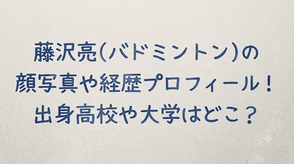 藤沢亮(バドミントン)の顔写真や経歴プロフィール！出身高校や大学はどこ？