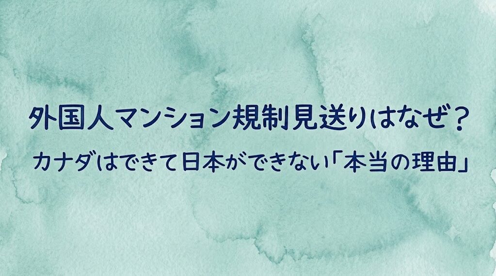 外国人マンション規制見送りはなぜ?カナダはできて日本ができない「本当の理由」