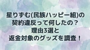 星りずむ(民族ハッピー組)の契約違反って何したの？理由3選と返金対象のグッズを調査！