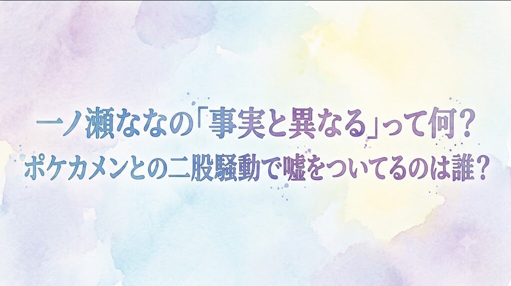 一ノ瀬なな の「事実と異なる」って何？ポケカメンとの二股騒動で嘘をついてるのは誰？