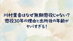 川村葉音はなぜ無期懲役じゃない？懲役30年の理由と出所後の年齢がヤバすぎる！