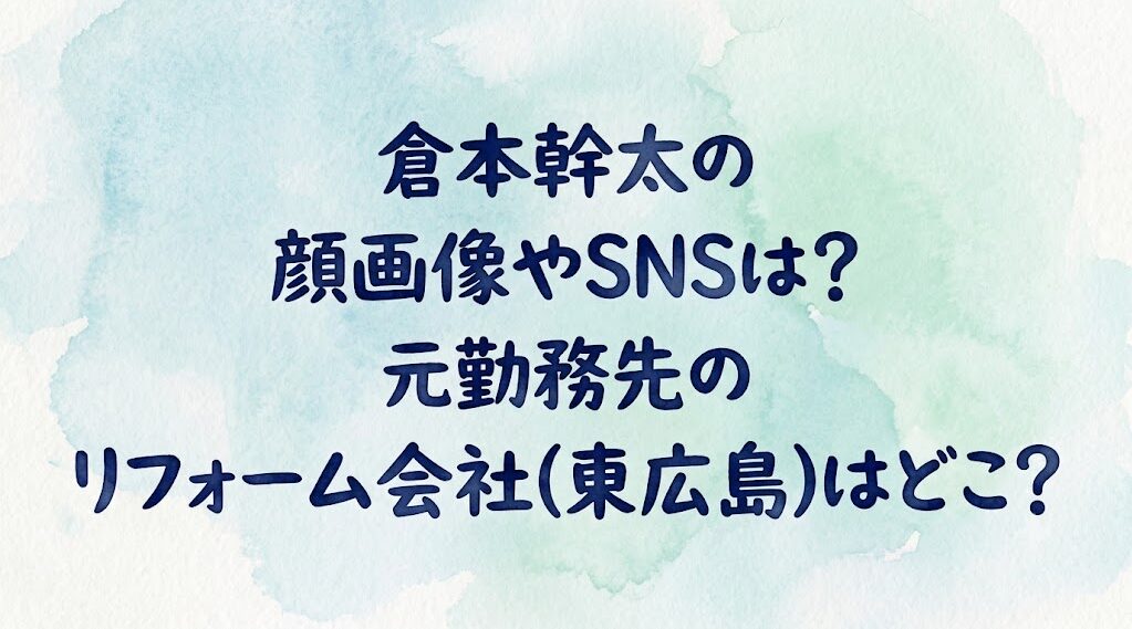 倉本幹太の顔画像やSNSは？元勤務先のリフォーム会社(東広島)はどこ？