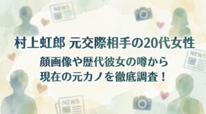村上虹郎の元交際相手の20代女性は誰？顔画像や歴代彼女の噂から現在の元カノを徹底調査！