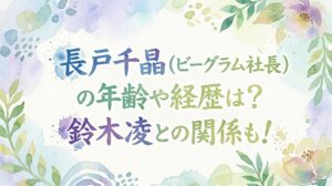 長戸千晶(ビーグラム社長)の年齢や経歴は？鈴木凌との関係も！