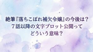 漫画家・岡本慶子さんの絶筆『落ちこぼれ補欠令嬢』の今後は？7話以降の文字プロット公開ってどういう意味？