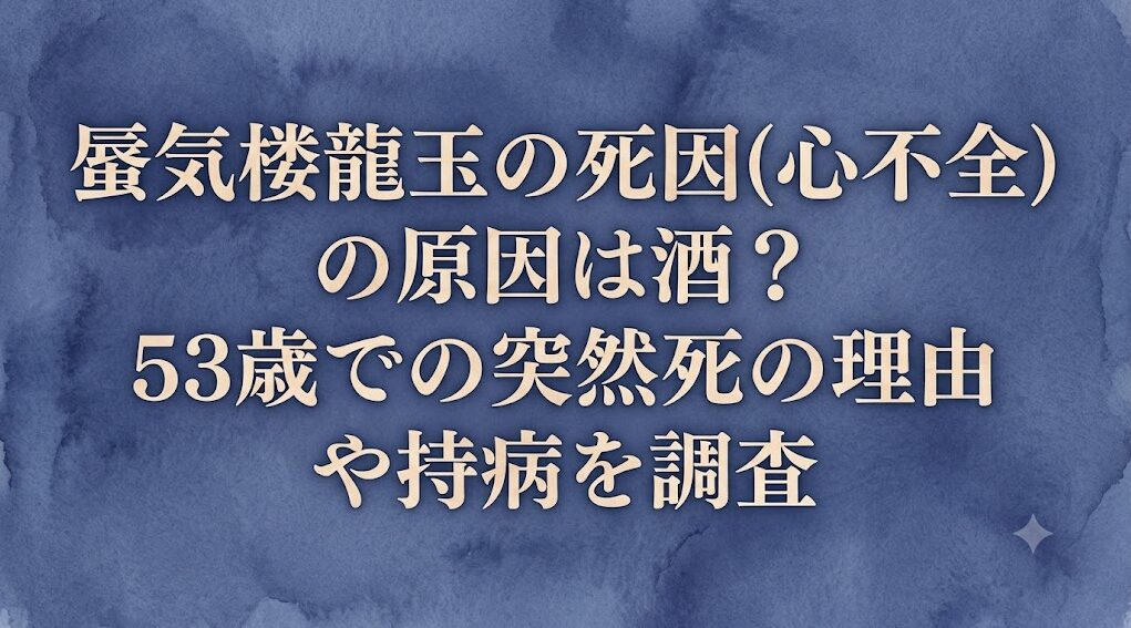 蜃気楼龍玉の死因(心不全)の原因は酒？53歳での突然死の理由や持病を調査
