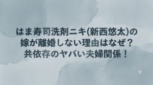 はま寿司洗剤ニキ(新西悠太)の嫁が離婚しない理由はなぜ？共依存のヤバい夫婦関係！